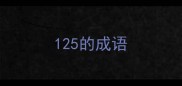 125的成语