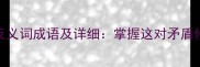 10个最经典的反义词成语及详细掌握这对矛盾修辞的智慧密码