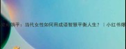 知足常乐vs安命躺平当代女性如何用成语智慧平衡人生小红书爆款公式拆解