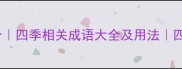 四季成语50个四季相关成语大全及用法四季文化知识