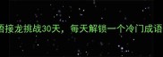 艾力奇葩说成语接龙挑战30天每天解锁一个冷门成语附学习攻略