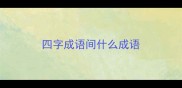 四字成语间什么成语