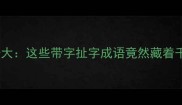 带扯成语大这些带字扯字成语竟然藏着千年智慧