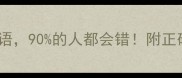 10个最易混淆的成语90的人都会错附正确用法和避坑指南