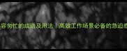10个形容匆忙的成语及用法高效工作场景必备的急迫感表达