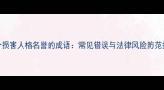 10个损害人格名誉的成语常见错误与法律风险防范指南