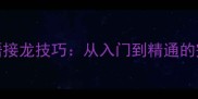 10个必学成语接龙技巧从入门到精通的完整学习指南