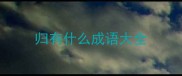 归有什么成语大全
