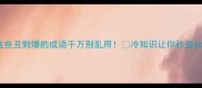 避雷这些丑到爆的成语千万别乱用冷知识让你秒变社恐救星