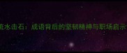 流水击石成语背后的坚韧精神与职场启示