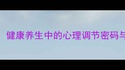 心旷神怡健康养生中的心理调节密码与应用场景