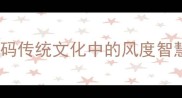 儒雅风流解码传统文化中的风度智慧与当代应用