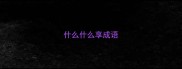 什么什么享成语