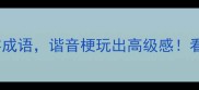 探秘10个带颠倒字成语谐音梗玩出高级感看完秒变社交达人
