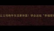 10个必会的成语让父母晚年生活更体面学会这组幸福密码收获家人夸赞
