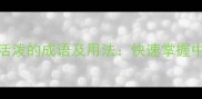 10个最生动活泼的成语及用法快速掌握中文表达精髓