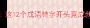 救命原来99的人都会错这12个成语错字开头竟成新晋网红梗附避坑指南