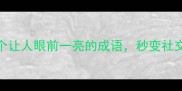 显眼包必备10个让人眼前一亮的成语秒变社交圈最会玩梗的崽