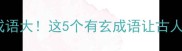 冷门玄学成语大这5个有玄成语让古人智慧惊艳到