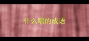 什么唱的成语