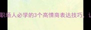 带炜的成语职场人必学的3个高情商表达技巧让领导眼前一亮