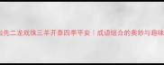 一马当先二龙戏珠三羊开泰四季平安成语组合的奥妙与趣味用法