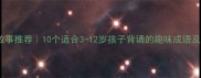 儿童成语故事推荐10个适合3-12岁孩子背诵的趣味成语及学习指南