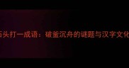 三块石头打一成语破釜沉舟的谜题与汉字文化内涵