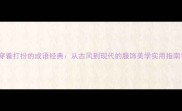 穿着打扮的成语经典从古风到现代的服饰美学实用指南
