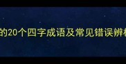 四字成语全必考的20个四字成语及常见错误辨析附记忆技巧
