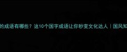 带guo的成语有哪些这10个国字成语让你秒变文化达人国风知识科普