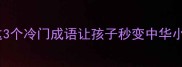 傥字成语接龙大挑战这3个冷门成语让孩子秒变中华小讲师附亲子互动玩法