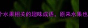鲜果成语大全30个水果相关的趣味成语原来水果也能这么文雅