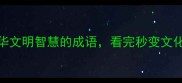 10个体现中华文明智慧的成语看完秒变文化达人附趣味