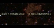 躯字开头的成语接龙挑战10个创意玩法解锁你的脑洞
