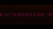 海字成语合集100个含海的成语及深度附用法指南