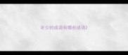 老少的成语有哪些成语