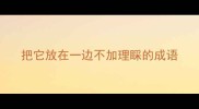 把它放在一边不加理睬的成语
