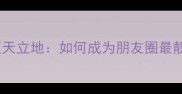 四字成语顶天立地如何成为朋友圈最靓的顶流