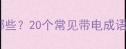 带电成语有哪些20个常见带电成语及使用场景