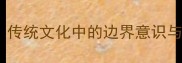 界碑分明传统文化中的边界意识与当代启示