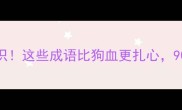 冷门成语冷知识这些成语比狗血更扎心90的人不知道