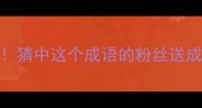 云异谜题大挑战猜中这个成语的粉丝送成语接龙宝典电子书