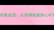 向往美好的50个诗意成语从诗情画意到心旷神怡的意境之美