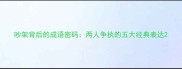 吵架背后的成语密码两人争执的五大经典表达