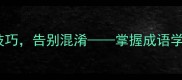 5个高效记忆技巧告别混淆掌握成语学习的黄金法则