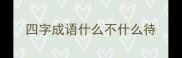 四字成语什么不什么待