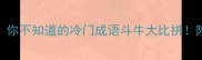 成语斗牛你不知道的冷门成语斗牛大比拼附趣味记忆法