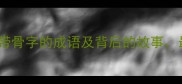 骨气嶙峋15个带骨字的成语及背后的故事最后一个惊了
