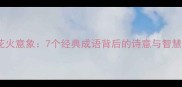 四字成语中的花火意象7个经典成语背后的诗意与智慧附学习技巧